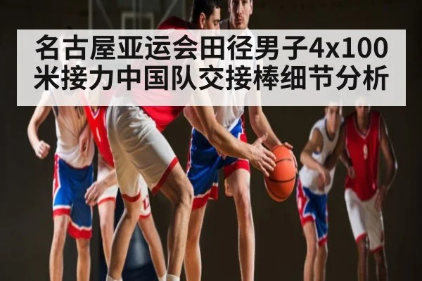 名古屋亚运会田径男子4x100米接力中国队交接棒细节分析