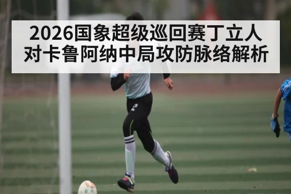 2026国象超级巡回赛丁立人对卡鲁阿纳中局攻防脉络解析