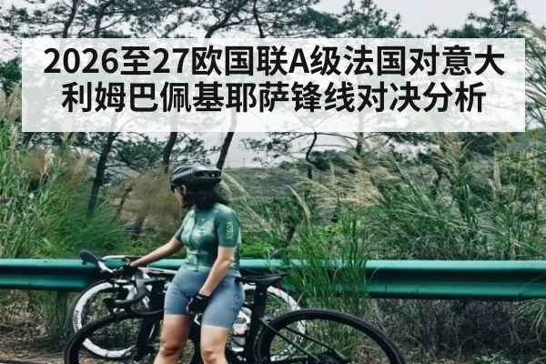 2026至27欧国联A级法国对意大利姆巴佩基耶萨锋线对决分析