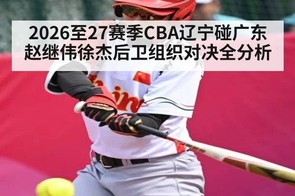 2026至27赛季CBA辽宁碰广东 赵继伟徐杰后卫组织对决全分析
