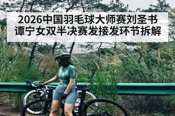 2026中国羽毛球大师赛刘圣书谭宁女双半决赛发接发环节拆解