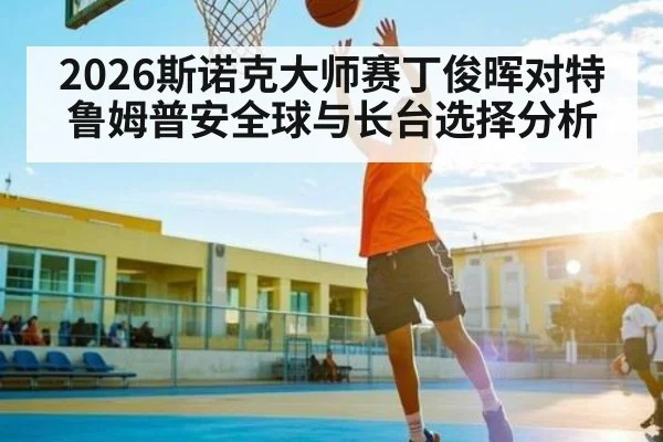 2026斯诺克大师赛丁俊晖对特鲁姆普安全球与长台选择分析